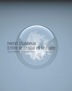 Henri Dutilleux, entre le cristal et la nuée - Nicolas dir. DARBON