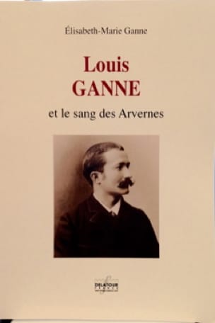 Louis Ganne et le sang des Arvernes - GANNE Elisabeth-Marie - Livre